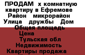 ПРОДАМ 3х комнатную квартиру в Ефремове › Район ­ микрорайон › Улица ­ дружбы › Дом ­ 10 › Общая площадь ­ 47 › Цена ­ 1 650 000 - Тульская обл. Недвижимость » Квартиры продажа   . Тульская обл.